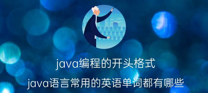 java编程的开头格式 java语言常用的英语单词都有哪些？